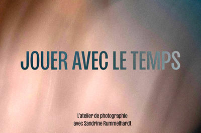 Jouer avec le temps - l’atelier de photographie avec Sandrine Rummelhardt
