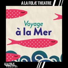 Voyage à la Mer - Théâtre a la Folie Théâtre, Paris
