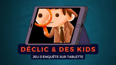 Déclic &amp; des Kids : enquête sur tablette